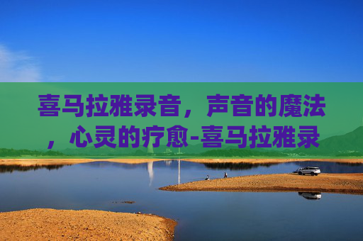 喜马拉雅录音，声音的魔法，心灵的疗愈-喜马拉雅录音怎么转换成mp3格式