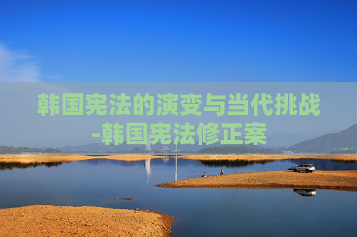 韩国宪法的演变与当代挑战-韩国宪法修正案