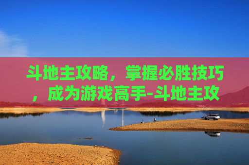 斗地主攻略，掌握必胜技巧，成为游戏高手-斗地主攻略技术几大要领