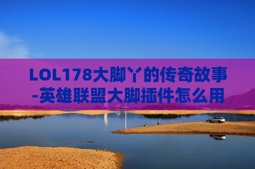 LOL178大脚丫的传奇故事-英雄联盟大脚插件怎么用