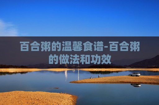 百合粥的温馨食谱-百合粥的做法和功效