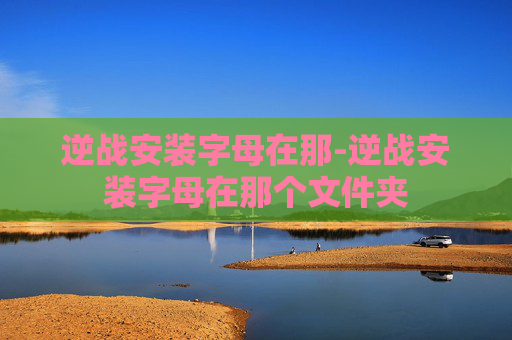 逆战安装字母在那-逆战安装字母在那个文件夹