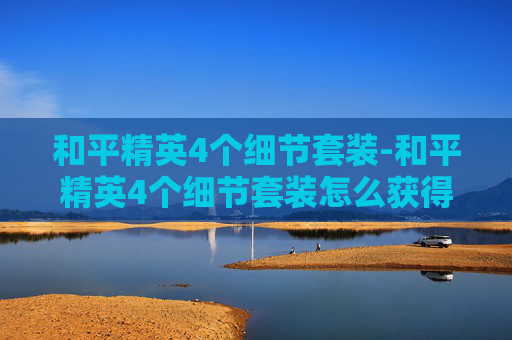 和平精英4个细节套装-和平精英4个细节套装怎么获得
