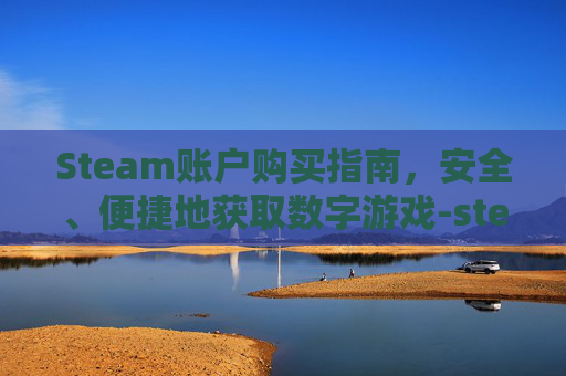 Steam账户购买指南，安全、便捷地获取数字游戏-steam账号购买怎么不会被找回