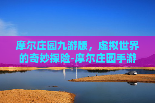 摩尔庄园九游版，虚拟世界的奇妙探险-摩尔庄园手游九游版