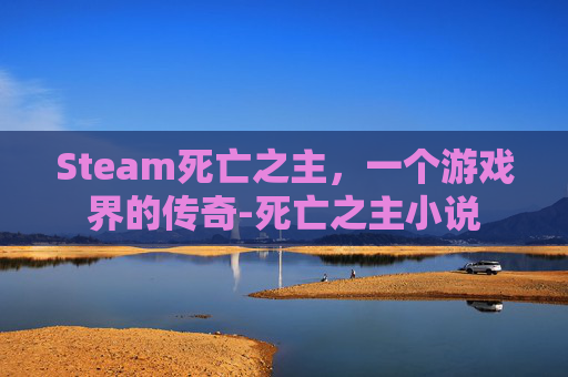 Steam死亡之主，一个游戏界的传奇-死亡之主小说
