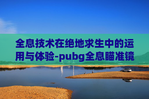 全息技术在绝地求生中的运用与体验-pubg全息瞄准镜怎么调