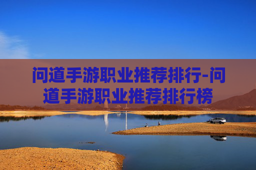 问道手游职业推荐排行-问道手游职业推荐排行榜