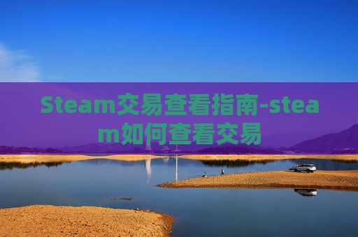 Steam交易查看指南-steam如何查看交易