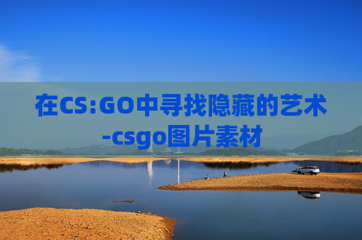 在CS:GO中寻找隐藏的艺术-csgo图片素材