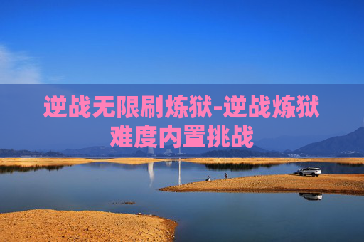 逆战无限刷炼狱-逆战炼狱难度内置挑战