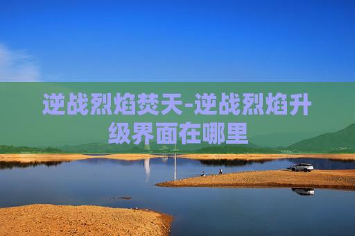 逆战烈焰焚天-逆战烈焰升级界面在哪里