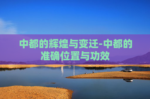 中都的辉煌与变迁-中都的准确位置与功效