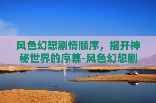 风色幻想剧情顺序，揭开神秘世界的序幕-风色幻想剧情梳理
