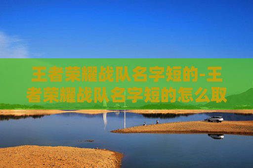 王者荣耀战队名字短的-王者荣耀战队名字短的怎么取
