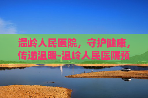 温岭人民医院，守护健康，传递温暖-温岭人民医院预约挂号统一平台