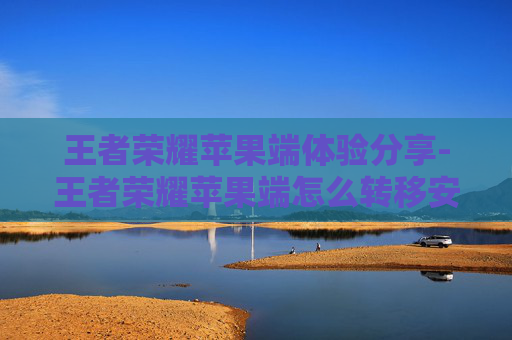 王者荣耀苹果端体验分享-王者荣耀苹果端怎么转移安卓