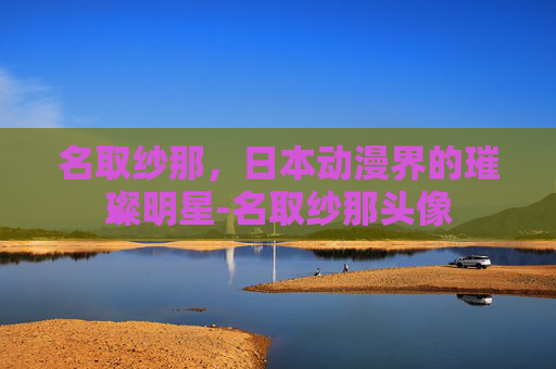 名取纱那，日本动漫界的璀璨明星-名取纱那头像