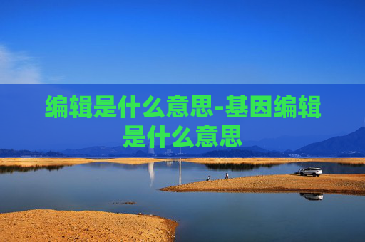 编辑是什么意思-基因编辑是什么意思