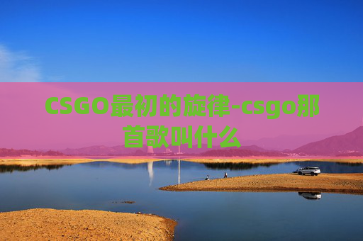 CSGO最初的旋律-csgo那首歌叫什么