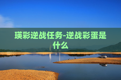 瑛彩逆战任务-逆战彩蛋是什么