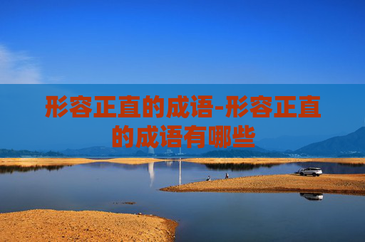 形容正直的成语-形容正直的成语有哪些