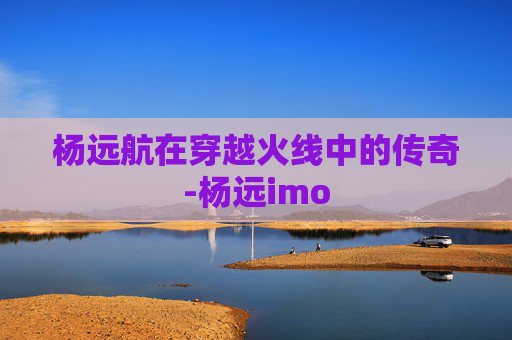 杨远航在穿越火线中的传奇-杨远imo