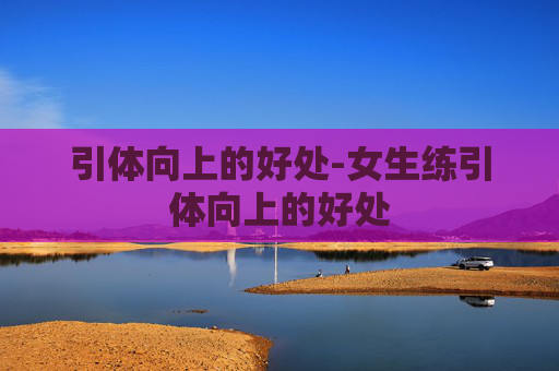 引体向上的好处-女生练引体向上的好处