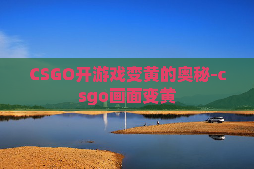 CSGO开游戏变黄的奥秘-csgo画面变黄