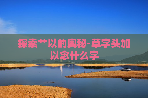 探索艹以的奥秘-草字头加以念什么字