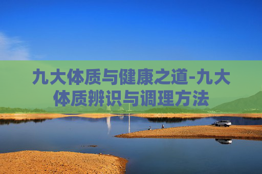 九大体质与健康之道-九大体质辨识与调理方法