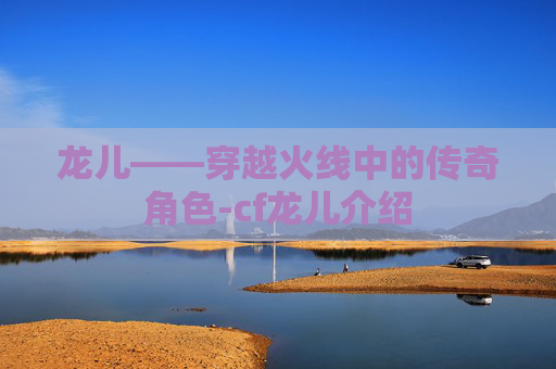 龙儿——穿越火线中的传奇角色-cf龙儿介绍