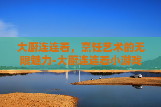 大厨连连看，烹饪艺术的无限魅力-大厨连连看小游戏