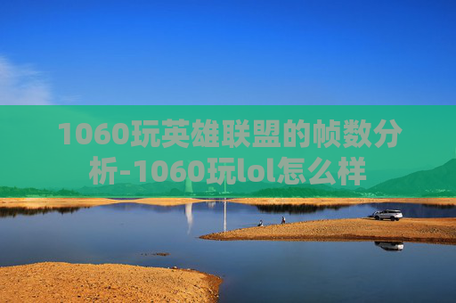 1060玩英雄联盟的帧数分析-1060玩lol怎么样