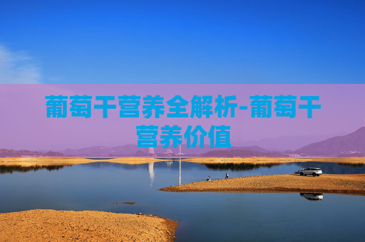 葡萄干营养全解析-葡萄干营养价值