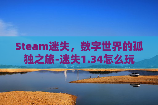 Steam迷失，数字世界的孤独之旅-迷失1.34怎么玩