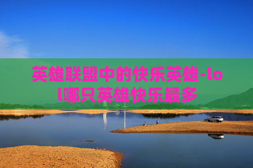 英雄联盟中的快乐英雄-lol哪只英雄快乐最多