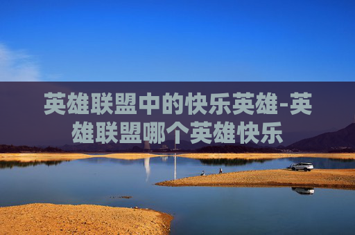 英雄联盟中的快乐英雄-英雄联盟哪个英雄快乐