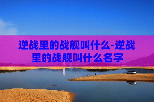 逆战里的战舰叫什么-逆战里的战舰叫什么名字