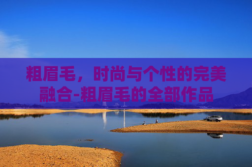 粗眉毛，时尚与个性的完美融合-粗眉毛的全部作品