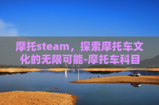 摩托steam，探索摩托车文化的无限可能-摩托车科目二多少分合格