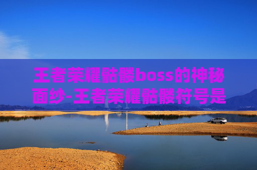 王者荣耀骷髅boss的神秘面纱-王者荣耀骷髅符号是什么意思
