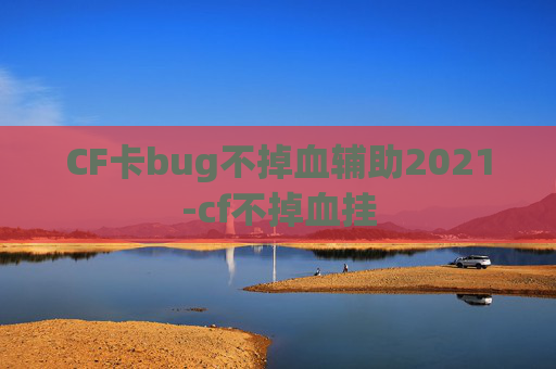 CF卡bug不掉血辅助2021-cf不掉血挂