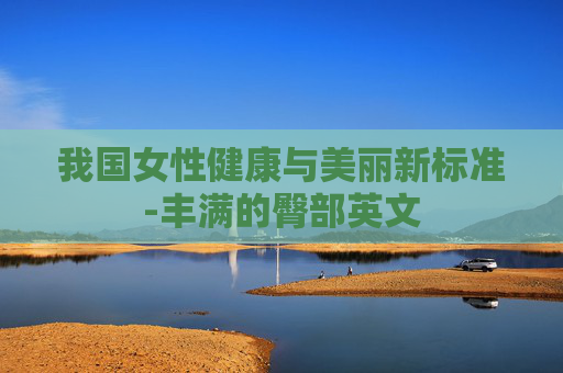 我国女性健康与美丽新标准-丰满的臀部英文