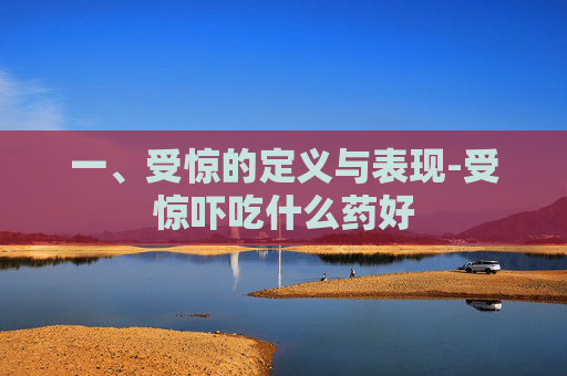 一、受惊的定义与表现-受惊吓吃什么药好