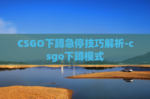 CSGO下蹲急停技巧解析-csgo下蹲模式
