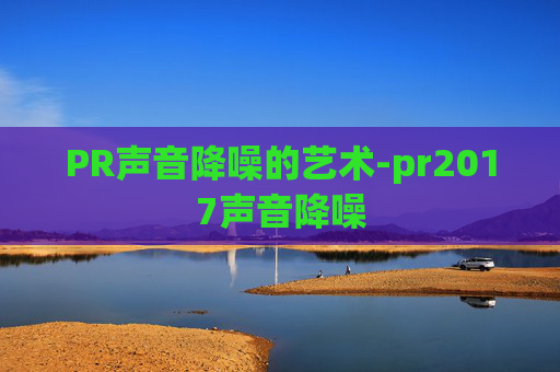 PR声音降噪的艺术-pr2017声音降噪