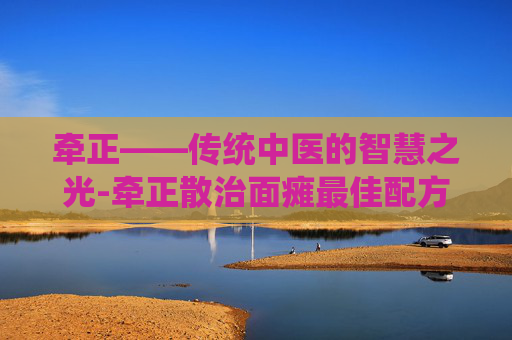 牵正——传统中医的智慧之光-牵正散治面瘫最佳配方