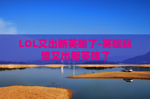LOL又出新英雄了-英雄联盟又出新英雄了