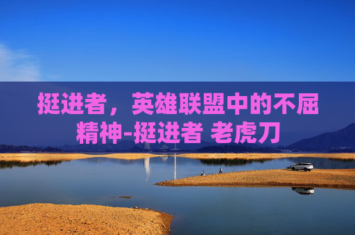 挺进者，英雄联盟中的不屈精神-挺进者 老虎刀